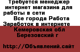 Требуется менеджер интернет-магазина для работы в сети.                 - Все города Работа » Заработок в интернете   . Кемеровская обл.,Березовский г.